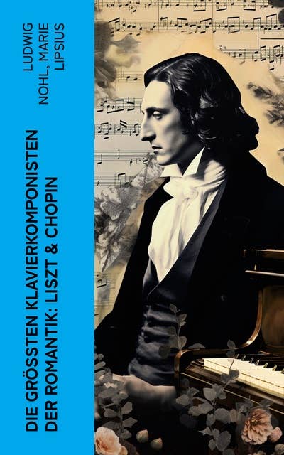 Die größten Klavierkomponisten der Romantik: Liszt & Chopin: Biographien von Franz Liszt und Frédéric Chopin