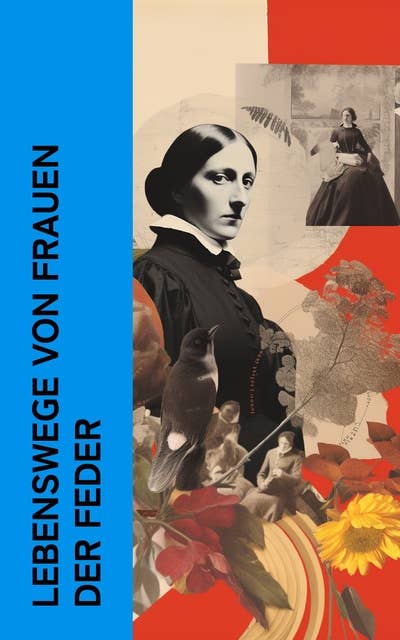 Lebenswege von Frauen der Feder: Biographien und Memoiren von George Sand, Annette von Droste-Hülshoff, Malwida von Meysenbug