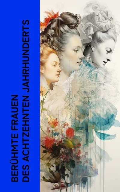 Berühmte Frauen des achtzehnten Jahrhunderts: Biographien von Maria Theresia, Katharina die Große, Königin Luise, Frau von Krüdener, Fürstin Amélie Galitzin