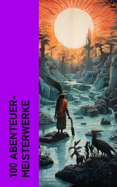 100 Abenteuer-Meisterwerke: Der Seewolf, 20.000 Meilen unter dem Meer, Der letzte Mohikaner, Die drei Musketiere, Winnetou, Die Schatzinsel