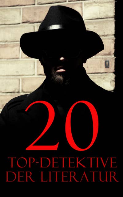 20 Top-Detektive der Literatur: Die Kriminalfälle für Sherlock Holmes, Wachtmeister Studer, Detektiv Dupin, Detektiv Gryce, Inspektor Lecoq, Father Brown