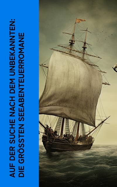 Auf der Suche nach dem Unbekannten: Die größten Seeabenteuerromane: 20.000 Meilen unter dem Meer, Moby Dick, Der Pirat, Die Schatzinsel, Das Herz der Finsternis