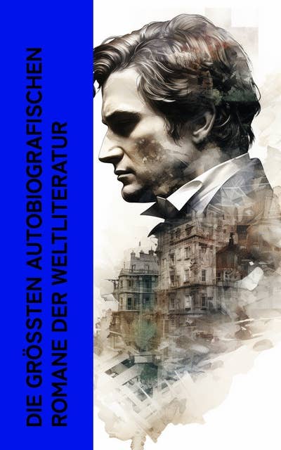 Die größten autobiografischen Romane der Weltliteratur: David Copperfield, Aufzeichnungen aus einem toten Hause, Leben auf dem Mississippi, König Alkohol