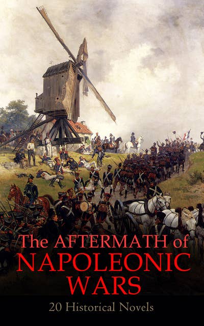 The Aftermath of Napoleonic Wars: 20 Historical Novels: Waterloo, War and Peace, The Companions of Jehu, Empress Josephine, Uncle Bernac, The Rover, Moscow…