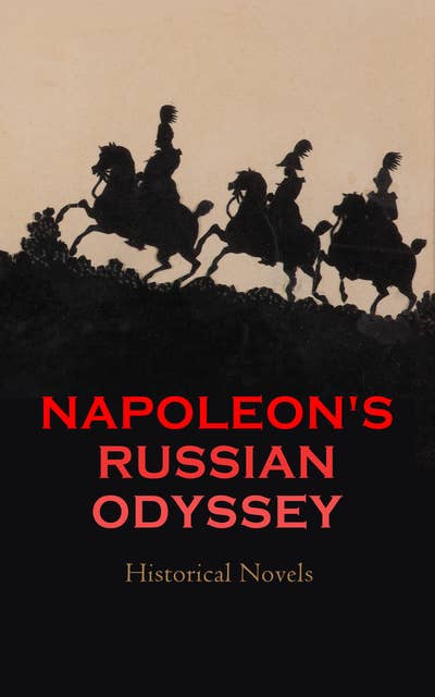 Napoleon's Russian Odyssey: Historical Novels: War and Peace, Moscow, The Great White Army, Barlasch of the Guard, Through Russian Snows…