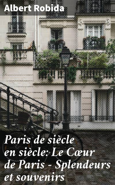 Paris de siècle en siècle: Le Cœur de Paris — Splendeurs et souvenirs