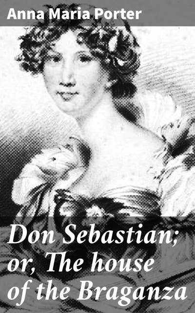 Don Sebastian; or, The house of the Braganza: An historical romance. vol. 1