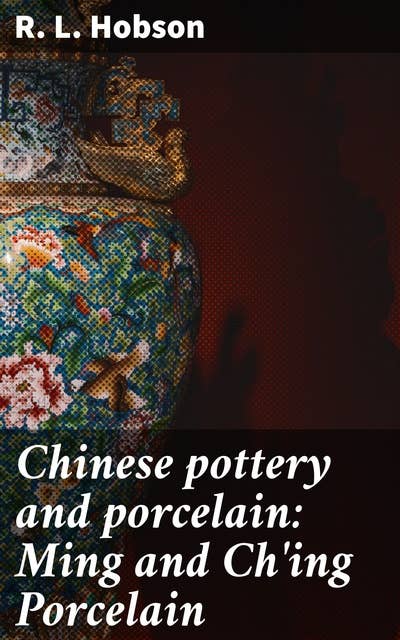 Chinese pottery and porcelain: Ming and Ch'ing Porcelain
