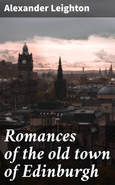 Romances of the old town of Edinburgh: Unveiling Edinburgh's Ancient Charms and Mysteries