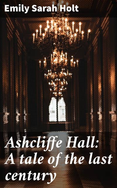 Ashcliffe Hall: A tale of the last century
