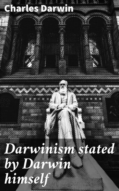 Darwinism stated by Darwin himself: Characteristic passages from the writings of Charles Darwin