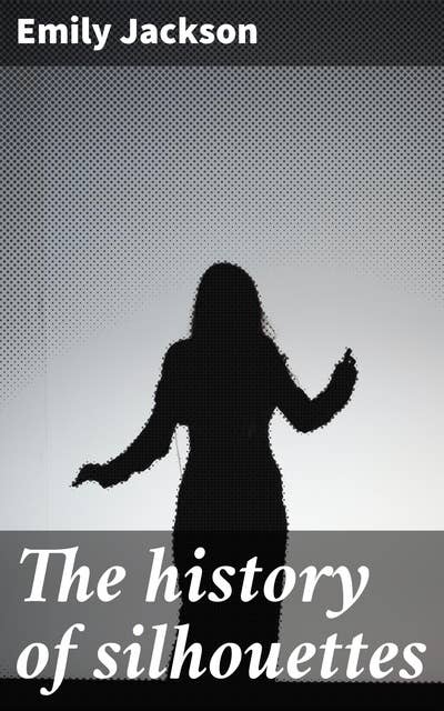 The history of silhouettes: Unveiling the Artistic Significance and Cultural Legacy of Silhouettes