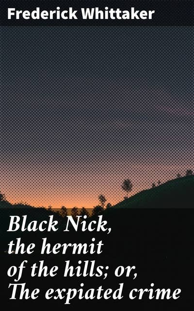 Black Nick, the hermit of the hills; or, The expiated crime: A story of Burgoyne's surrender