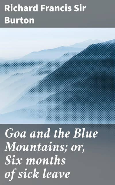 Goa and the Blue Mountains; or, Six months of sick leave: Reflections on Colonial India: A Literary Journey of Culture, Landscape, and Identity