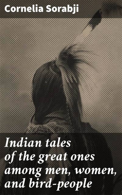 Indian tales of the great ones among men, women, and bird-people: Legends of great figures and bird-people in Indian folklore