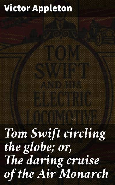Tom Swift circling the globe; or, The daring cruise of the Air Monarch
