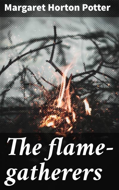 The flame-gatherers: A mystical journey of power, sacrifice, and destiny in an enchanting world of fire manipulation and ancient folklore