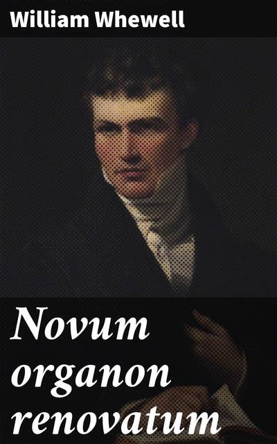 Novum organon renovatum: Being the second part of the philosophy of the inductive sciences