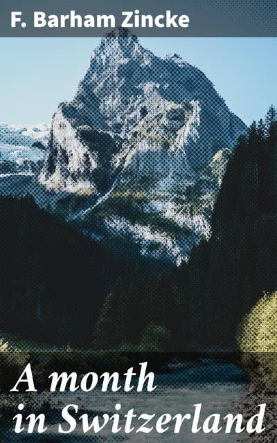 A month in Switzerland: A literary journey through the Swiss Alps: Exploring culture and beauty