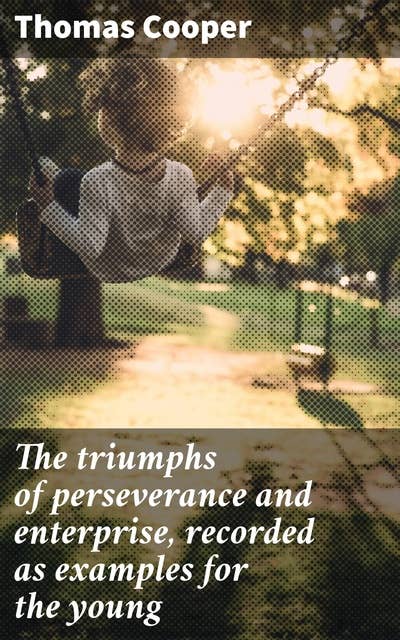 The triumphs of perseverance and enterprise, recorded as examples for the young