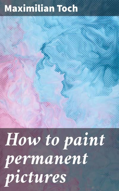 How to paint permanent pictures: Mastering the Artistic Process: A Visual Guide to Permanent Artwork and Creative Expression