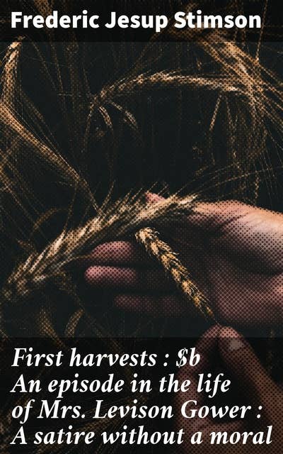 First harvests : An episode in the life of Mrs. Levison Gower : A satire without a moral: A sharp critique of 19th-century society through satire