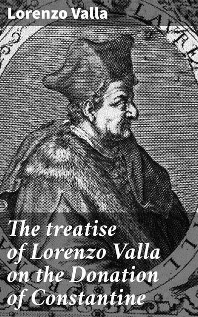 The treatise of Lorenzo Valla on the Donation of Constantine: Questioning Papal Authority: Unveiling the Secrets of a Medieval Forgery