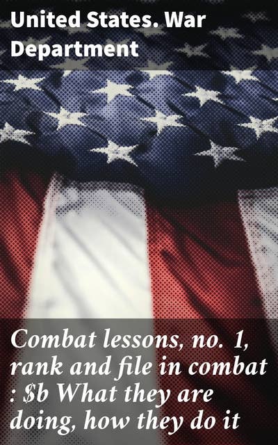Combat lessons, no. 1, rank and file in combat : What they are doing, how they do it: Insightful analysis of battlefield tactics and soldier training