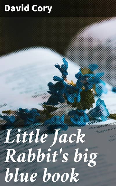 Little Jack Rabbit's big blue book: Whimsical Adventures and Enchanting Tales in a Big Blue Book