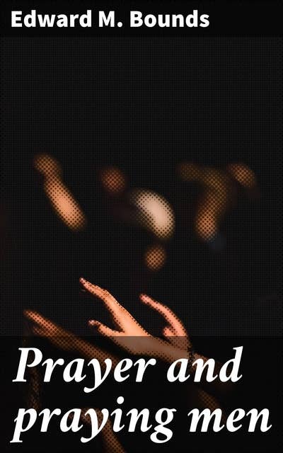 Prayer and praying men: Unlocking the Power of Prayer for Spiritual Growth