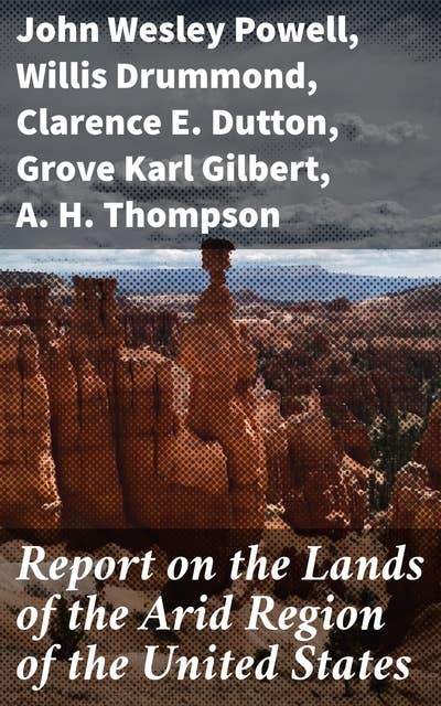 Report on the Lands of the Arid Region of the United States: With a More Detailed Account of the Lands of Utah