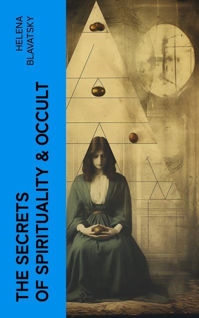 The Secrets of Spirituality & Occult: The Secret Doctrine, The Key to Theosophy, The Voice of the Silence, Studies in Occultism, Isis Unveiled