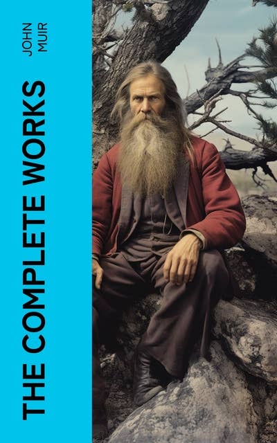 The Complete Works: Travel Memoirs, Wilderness Essays, Environmental Studies & Letters