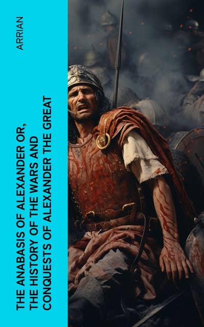 The Anabasis of Alexander or, The History of the Wars and Conquests of Alexander the Great