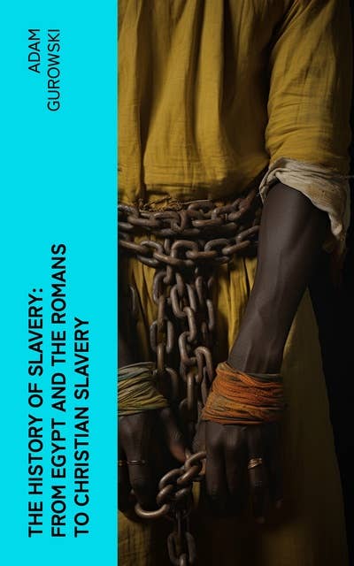 The History of Slavery: From Egypt and the Romans to Christian Slavery: Complete Historical Overview