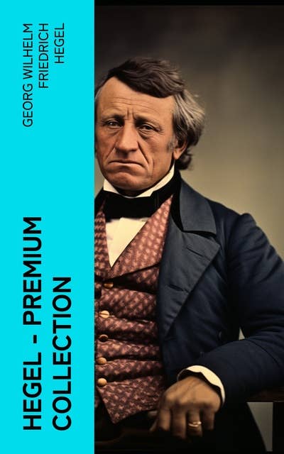 Hegel - Premium Collection: The Science of Logic, The Philosophy of Mind, The Philosophy of Right, The Philosophy of Law…