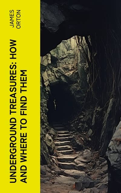Underground Treasures: How and Where to Find Them: A Key for the Ready Determination of All the Useful Minerals Within the United States