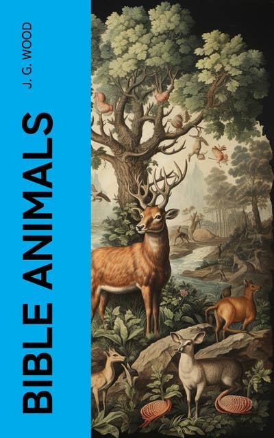 Bible Animals: Being a Description of Every Living Creature Mentioned in the Scripture, from the Ape to the Coral