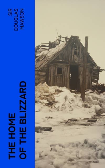 The Home of the Blizzard: Being the Story of the Australasian Antarctic Expedition, 1911-1914