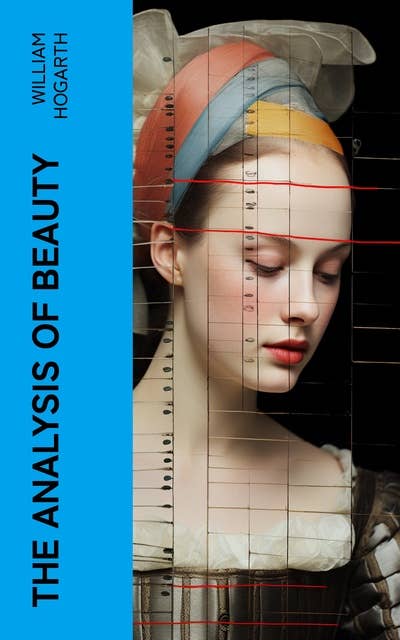 The Analysis of Beauty: Written with a view of fixing the fluctuating ideas of taste