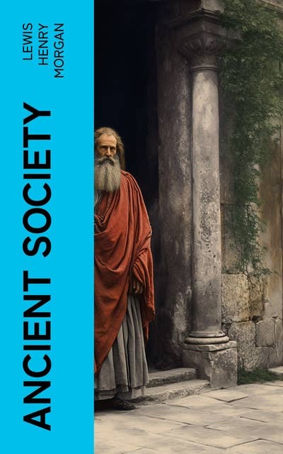 Ancient Society: Or, Researches in the Lines of Human Progress from Savagery, through Barbarism to Civilization
