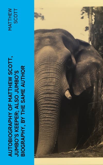 Autobiography of Matthew Scott, Jumbo's Keeper; Also Jumbo's Biography, by the same Author