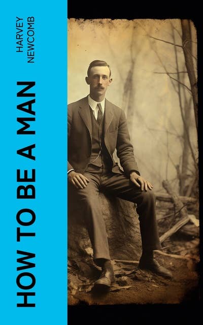 How to Be a Man: A Book for Boys, Containing Useful Hints on the Formation of Character