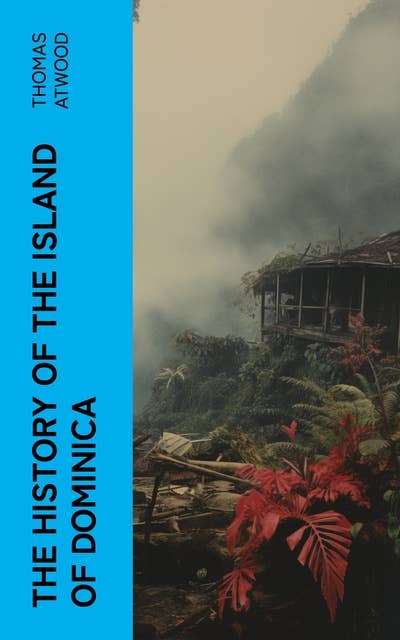 The History of the Island of Dominica: Containing a Description of Its Situation, Extent, Climate, Mountains, Rivers, Natural Productions, &c. &c