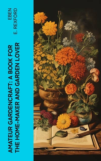 Amateur Gardencraft: A Book for the Home-Maker and Garden Lover