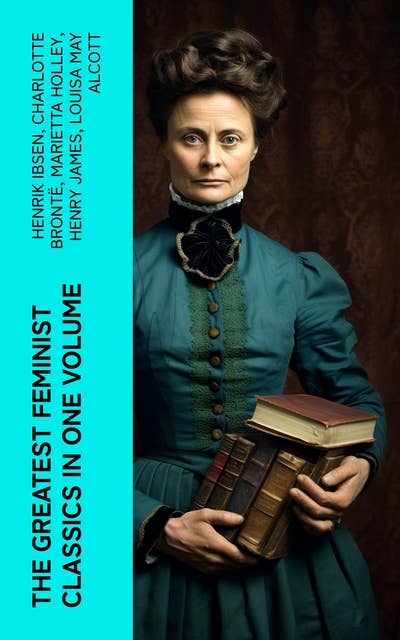 The Greatest Feminist Classics in One Volume: Including 100+ Biographies & Memoirs of the Most Influential Women in History