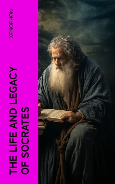 The Life and Legacy of Socrates: Xenophon's Memoires of Socrates and ...