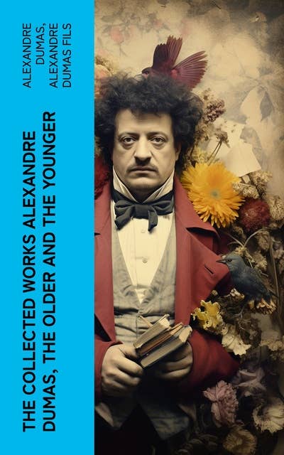 The Collected Works Alexandre Dumas, The Older and The Younger: 50+ Novels, Short Stories and Plays (Illustrated Edition) - Monte Cristo, The Lady of the Camellias…