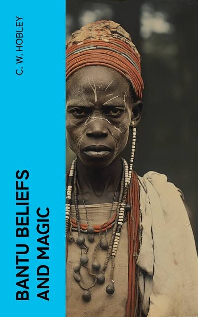 Bantu Beliefs and Magic: With particular reference to the Kikuyu and Kamba tribes of Kenya Colony; together with some reflections on East Africa after the war