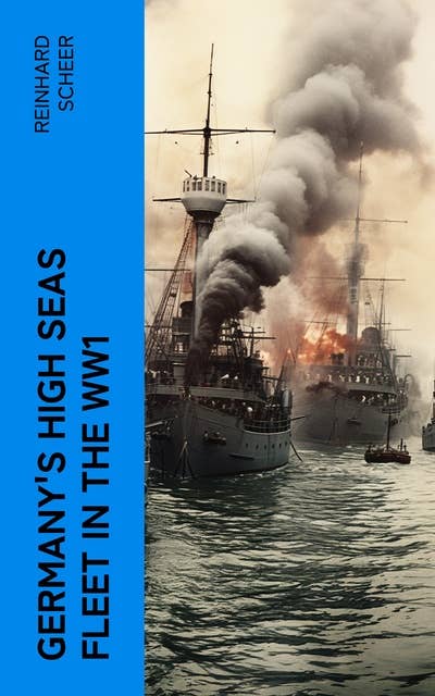 Germany's High Seas Fleet in the WW1: Historical Account of Naval Warfare in the WWI